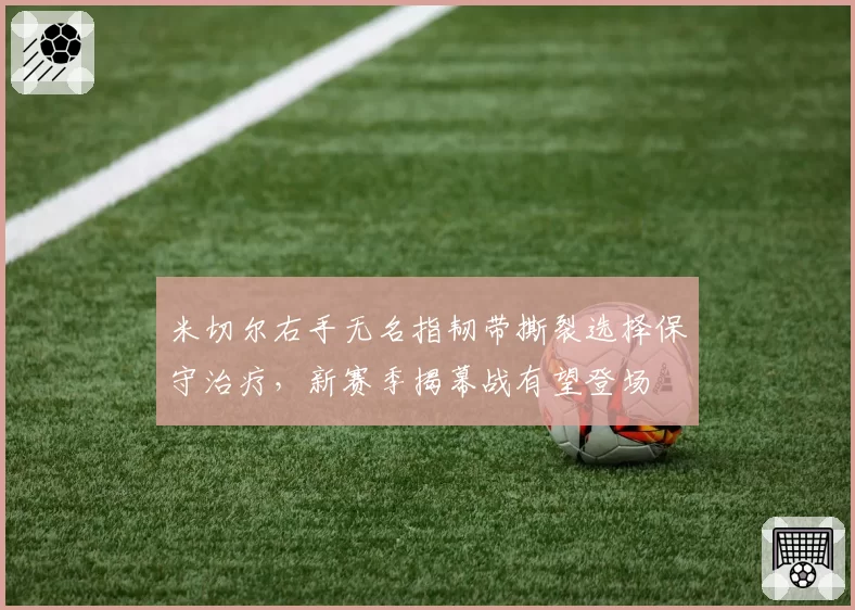 米切尔右手无名指韧带撕裂选择保守治疗，新赛季揭幕战有望登场