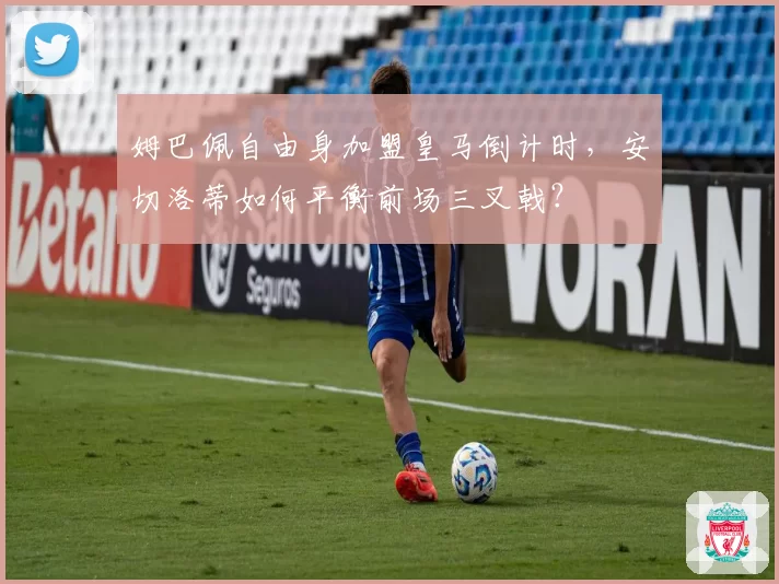 姆巴佩自由身加盟皇马倒计时，安切洛蒂如何平衡前场三叉戟？