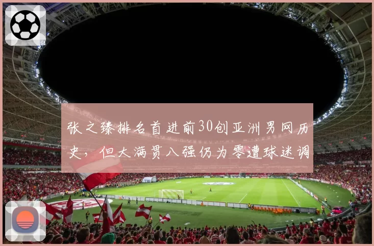 张之臻排名首进前30创亚洲男网历史，但大满贯八强仍为零遭球迷调侃