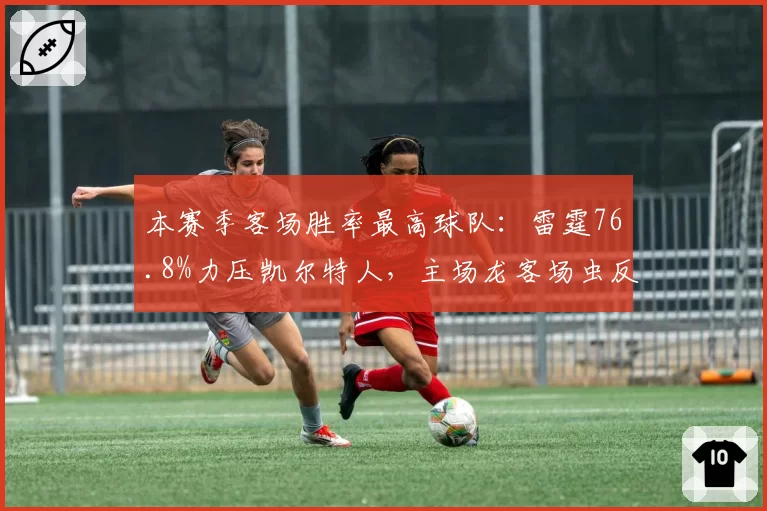 本赛季客场胜率最高球队：雷霆76.8%力压凯尔特人，主场龙客场虫反差明显