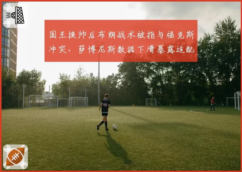 国王换帅后布朗战术被指与福克斯冲突，萨博尼斯数据下滑暴露适配问题