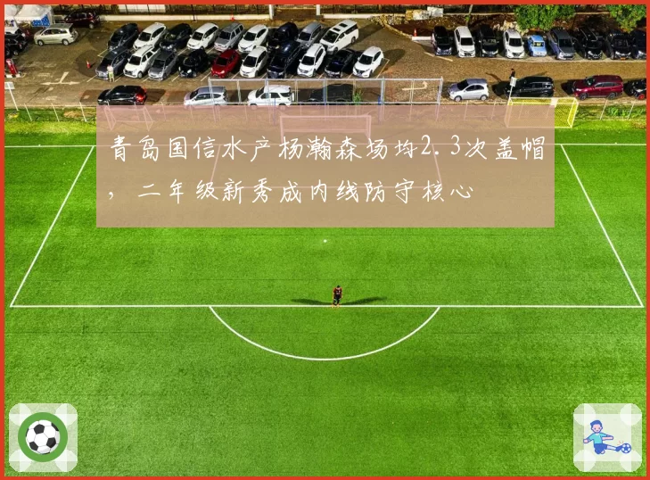 青岛国信水产杨瀚森场均2.3次盖帽，二年级新秀成内线防守核心
