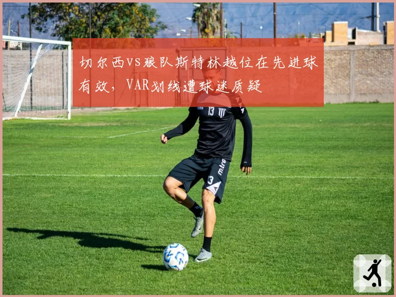 切尔西vs狼队斯特林越位在先进球有效，VAR划线遭球迷质疑