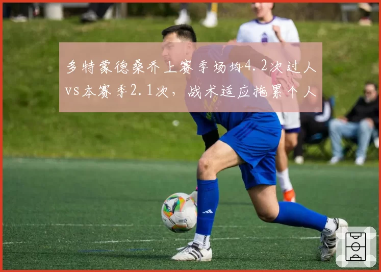 多特蒙德桑乔上赛季场均4.2次过人vs本赛季2.1次,战术适应拖累个人数据